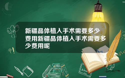 新疆晶体植入手术需要多少费用新疆晶体植入手术需要多少费用呢
