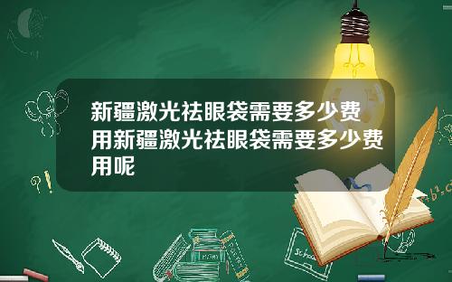 新疆激光祛眼袋需要多少费用新疆激光祛眼袋需要多少费用呢