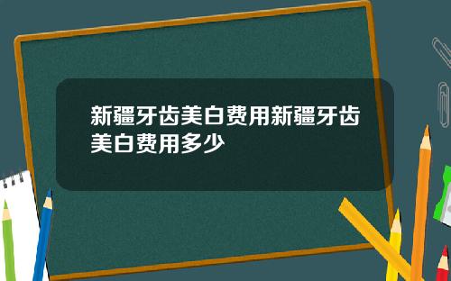 新疆牙齿美白费用新疆牙齿美白费用多少
