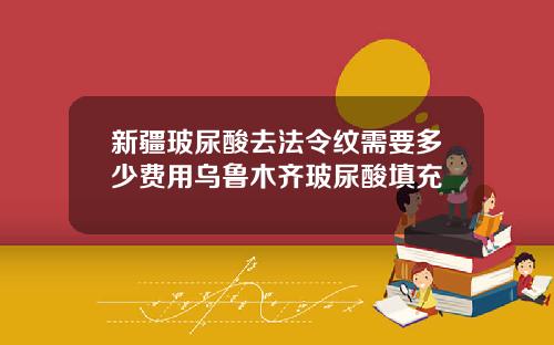 新疆玻尿酸去法令纹需要多少费用乌鲁木齐玻尿酸填充