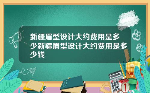 新疆眉型设计大约费用是多少新疆眉型设计大约费用是多少钱