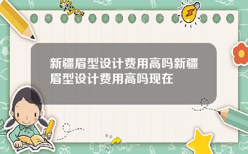 新疆眉型设计费用高吗新疆眉型设计费用高吗现在