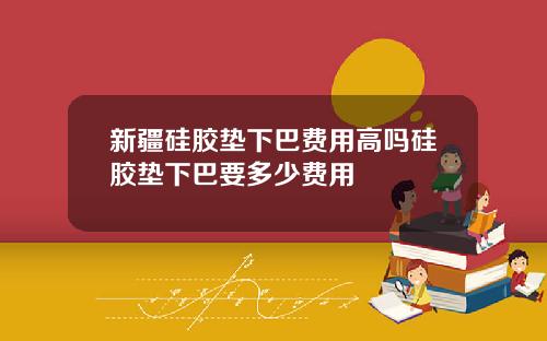 新疆硅胶垫下巴费用高吗硅胶垫下巴要多少费用