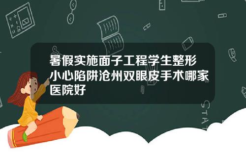 暑假实施面子工程学生整形小心陷阱沧州双眼皮手术哪家医院好