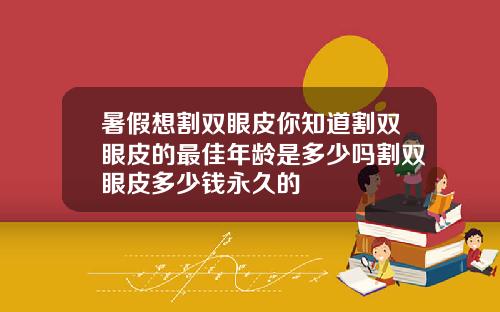 暑假想割双眼皮你知道割双眼皮的最佳年龄是多少吗割双眼皮多少钱永久的