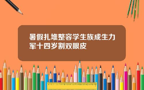 暑假扎堆整容学生族成生力军十四岁割双眼皮