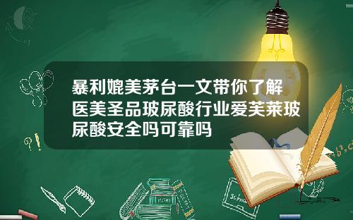 暴利媲美茅台一文带你了解医美圣品玻尿酸行业爱芙莱玻尿酸安全吗可靠吗