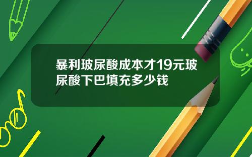 暴利玻尿酸成本才19元玻尿酸下巴填充多少钱
