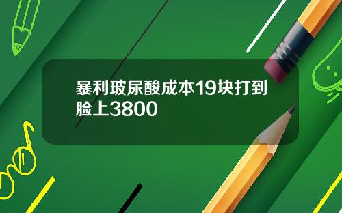 暴利玻尿酸成本19块打到脸上3800