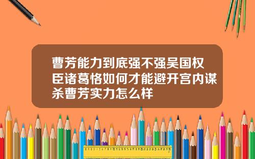 曹芳能力到底强不强吴国权臣诸葛恪如何才能避开宫内谋杀曹芳实力怎么样