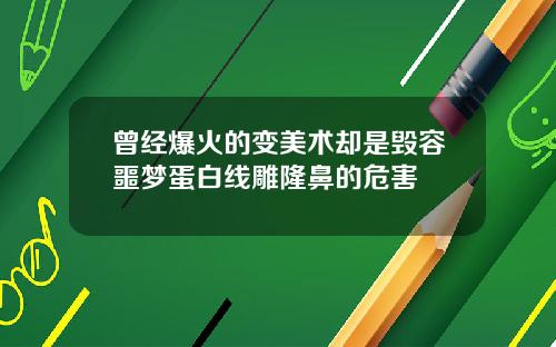 曾经爆火的变美术却是毁容噩梦蛋白线雕隆鼻的危害