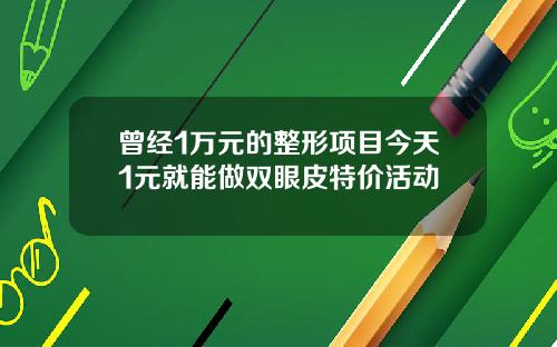 曾经1万元的整形项目今天1元就能做双眼皮特价活动