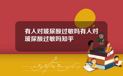 有人对玻尿酸过敏吗有人对玻尿酸过敏吗知乎
