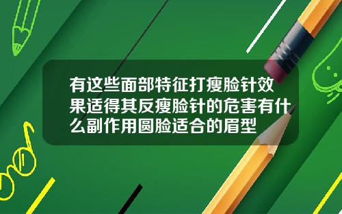 有这些面部特征打瘦脸针效果适得其反瘦脸针的危害有什么副作用圆脸适合的眉型