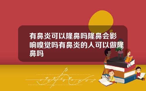 有鼻炎可以隆鼻吗隆鼻会影响嗅觉吗有鼻炎的人可以做隆鼻吗