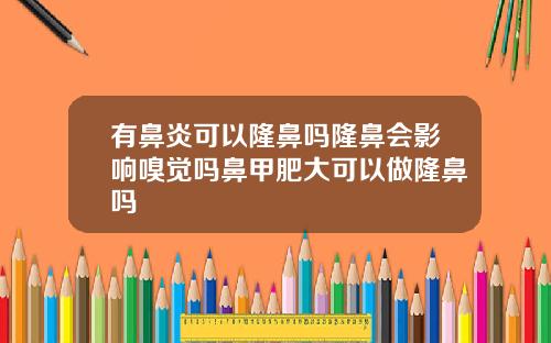 有鼻炎可以隆鼻吗隆鼻会影响嗅觉吗鼻甲肥大可以做隆鼻吗