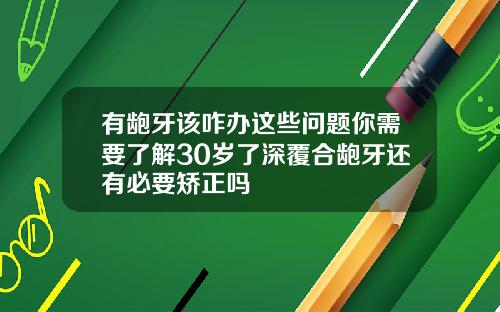 有龅牙该咋办这些问题你需要了解30岁了深覆合龅牙还有必要矫正吗