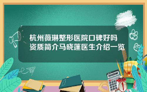 杭州薇琳整形医院口碑好吗资质简介马晓蓬医生介绍一览