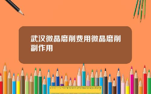 武汉微晶磨削费用微晶磨削副作用