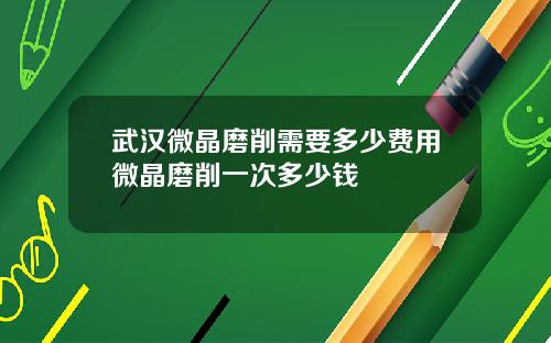 武汉微晶磨削需要多少费用微晶磨削一次多少钱