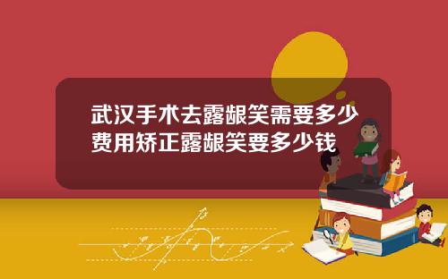武汉手术去露龈笑需要多少费用矫正露龈笑要多少钱