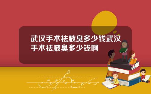 武汉手术祛腋臭多少钱武汉手术祛腋臭多少钱啊