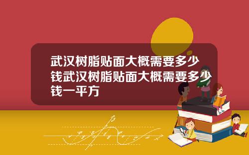 武汉树脂贴面大概需要多少钱武汉树脂贴面大概需要多少钱一平方