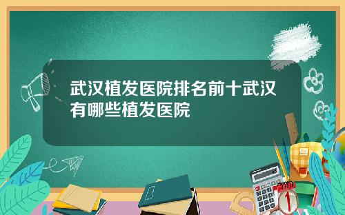 武汉植发医院排名前十武汉有哪些植发医院
