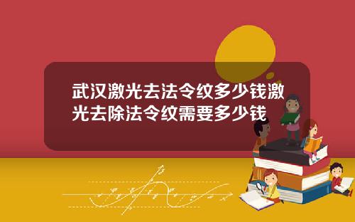武汉激光去法令纹多少钱激光去除法令纹需要多少钱