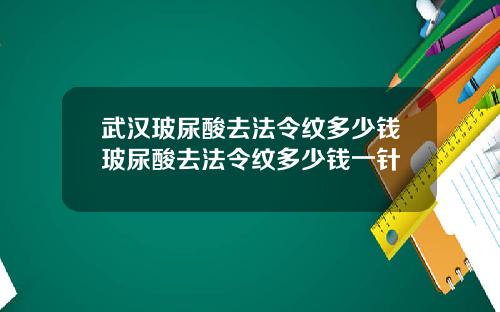 武汉玻尿酸去法令纹多少钱玻尿酸去法令纹多少钱一针