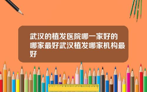 武汉的植发医院哪一家好的哪家最好武汉植发哪家机构最好