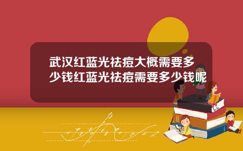 武汉红蓝光祛痘大概需要多少钱红蓝光祛痘需要多少钱呢