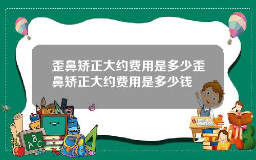 歪鼻矫正大约费用是多少歪鼻矫正大约费用是多少钱