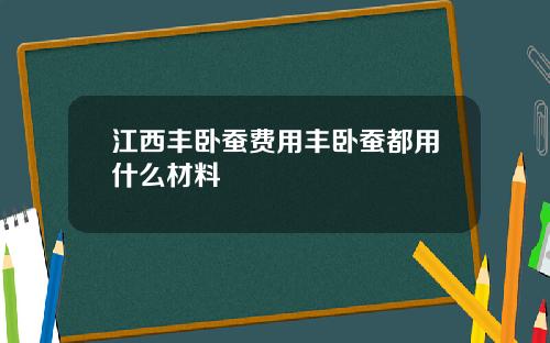 江西丰卧蚕费用丰卧蚕都用什么材料