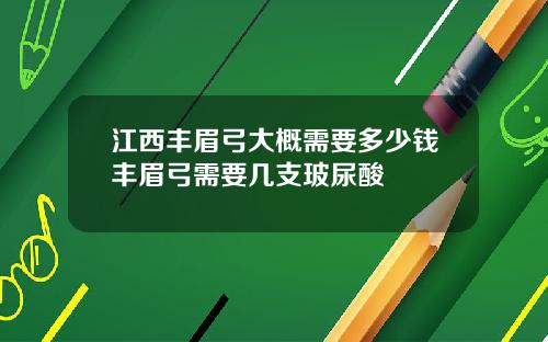 江西丰眉弓大概需要多少钱丰眉弓需要几支玻尿酸