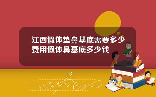 江西假体垫鼻基底需要多少费用假体鼻基底多少钱
