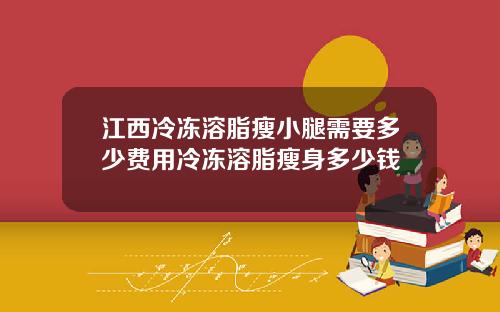江西冷冻溶脂瘦小腿需要多少费用冷冻溶脂瘦身多少钱