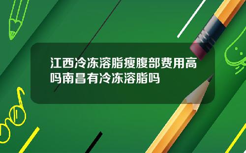 江西冷冻溶脂瘦腹部费用高吗南昌有冷冻溶脂吗