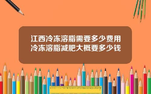 江西冷冻溶脂需要多少费用冷冻溶脂减肥大概要多少钱