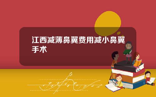 江西减薄鼻翼费用减小鼻翼手术
