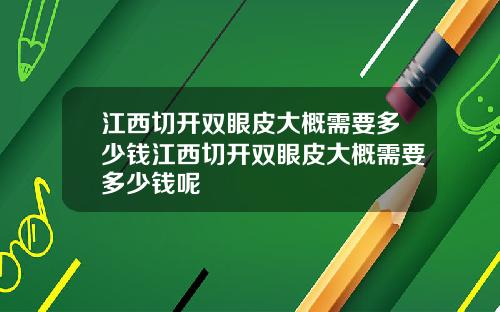 江西切开双眼皮大概需要多少钱江西切开双眼皮大概需要多少钱呢