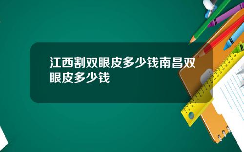 江西割双眼皮多少钱南昌双眼皮多少钱
