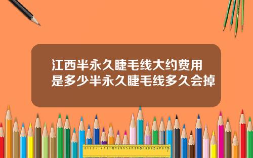 江西半永久睫毛线大约费用是多少半永久睫毛线多久会掉