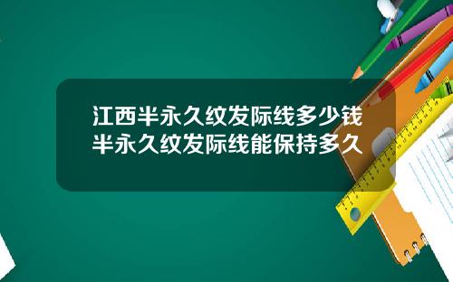 江西半永久纹发际线多少钱半永久纹发际线能保持多久