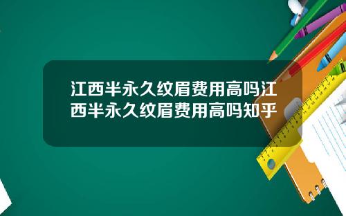 江西半永久纹眉费用高吗江西半永久纹眉费用高吗知乎
