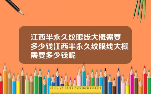 江西半永久纹眼线大概需要多少钱江西半永久纹眼线大概需要多少钱呢