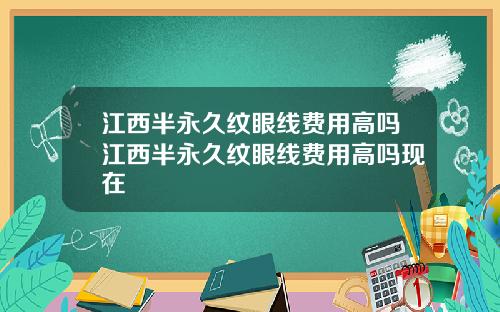 江西半永久纹眼线费用高吗江西半永久纹眼线费用高吗现在