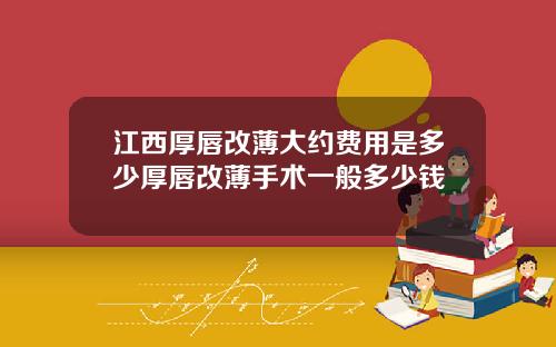 江西厚唇改薄大约费用是多少厚唇改薄手术一般多少钱
