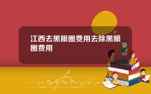 江西去黑眼圈费用去除黑眼圈费用