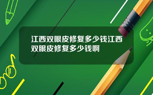 江西双眼皮修复多少钱江西双眼皮修复多少钱啊